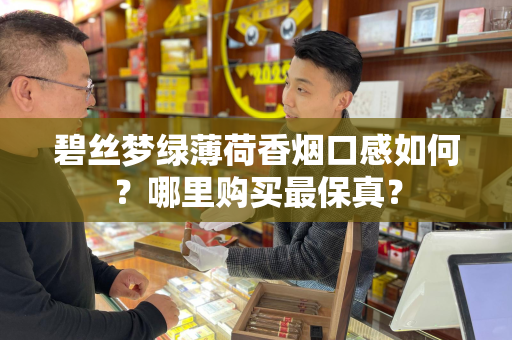碧丝梦绿薄荷香烟口感如何？哪里购买最保真？